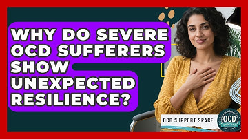 Why Do Severe OCD Sufferers Show Unexpected Resilience? - OCD Support Space