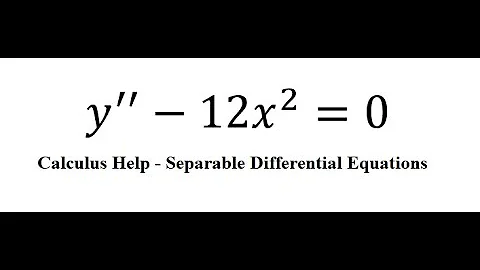 Calculus Help: Separable Differential Equations - y''-12x^2=0 - Techniques