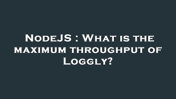 NodeJS : What is the maximum throughput of Loggly?