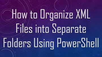 How to Organize XML Files into Separate Folders Using PowerShell
