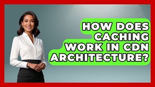 How Does Caching Work In CDN Architecture? - Internet Infrastructure Explained