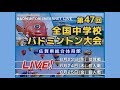 第47回全国中学校バドミントン大会 個人戦 準決勝～決勝戦【Ch.B】