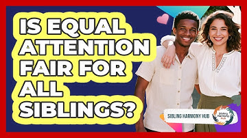 Is Equal Attention Fair For All Siblings? - Sibling Harmony Hub