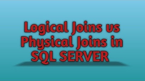 Part 1 -  Logical Joins Vs Physical Joins in SQL SERVER