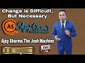 Change is difficult but necessary by ajay sharma the josh machine