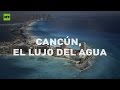 RT reporta (E35): Cancún, el lujo del agua