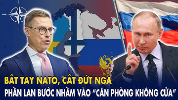 Bắt tay NATO, cắt đứt Nga: Phần Lan bước nhầm vào “căn phòng không cửa” – Châu Âu run rẩy chờ đổ vỡ!