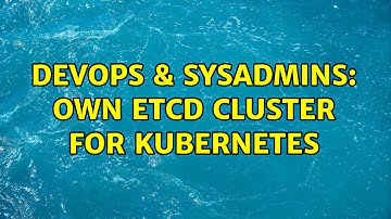 DevOps & SysAdmins: Own etcd cluster for Kubernetes (2 Solutions!!)