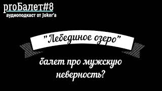 «proБалет»#8 - «Лебединое озеро», балет про мужскую неверность?