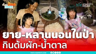 ยาย-หลานอาศัยในป่านั่งกินต้มผักกับน้ำตาลทราย | เรื่องร้อนอมรินทร์