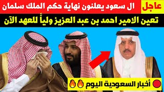  عاجل ال سعود يعلنون نهاية حكم الملك سلمان | تعين الامير احمد ولي للعهد | أخبار السعودية اليوم