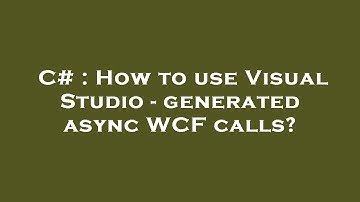 C# : How to use Visual Studio - generated async WCF calls?