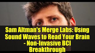 Sam Altman's Merge Labs: Using Sound Waves to Read Your Brain - Non-Invasive BCI Breakthrough