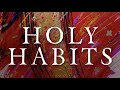 ARE YOU CHOOSING & CULTIVATING LIFE-LONG HOLY HABITS?