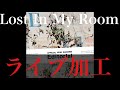 Lost In My Room ライブ加工