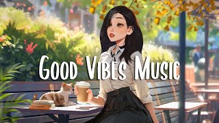 Good Vibes Music 🍀 The perfect music to be productive ~ Morning music to wake up happy