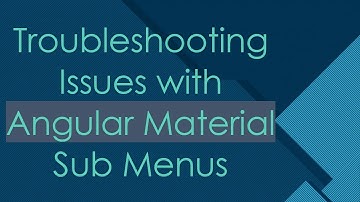 Troubleshooting Issues with Angular Material Sub Menus