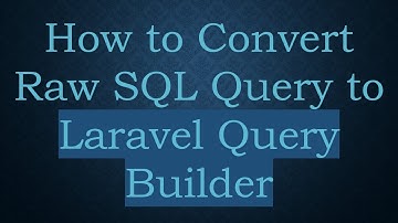 How to Convert Raw SQL Query to Laravel Query Builder