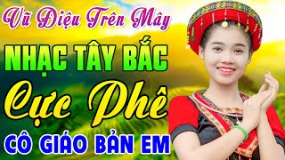 VŨ ĐIỆU TRÊN MÂY...Cả Bản Làng Cùng Phê | Nhạc Sống Tây Bắc Hay Nhất | Lk Cô Giáo Bản Em