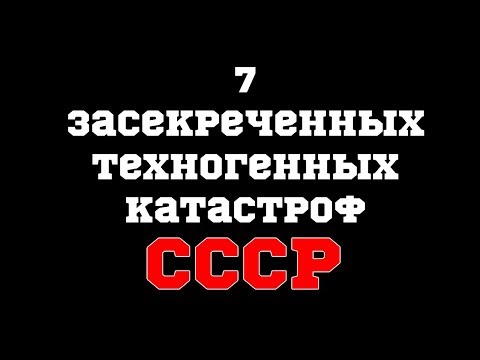 7 засекреченных техногенных катастроф СССР