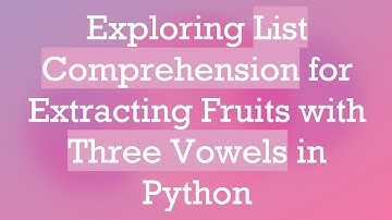 Exploring List Comprehension for Extracting Fruits with Three Vowels in Python
