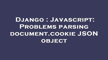 Django : Javascript: Problems parsing document.cookie JSON object