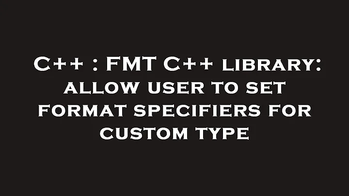 C++ : FMT C++ library: allow user to set format specifiers for custom type