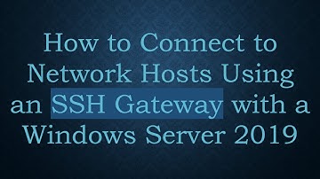 How to Connect to Network Hosts Using an SSH Gateway with a Windows Server 2019