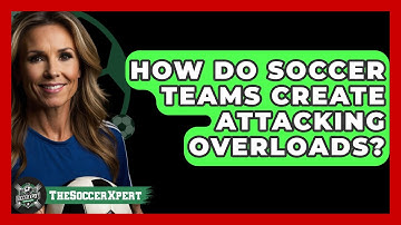 How Do Soccer Teams Create Attacking Overloads? - The Soccer Xpert