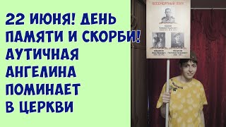 22 июня! День памяти и скорби! Аутичная Ангелина поминает в церкви