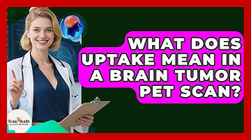 What Does Uptake Mean In A Brain Tumor PET Scan? - Brain Health Support Network