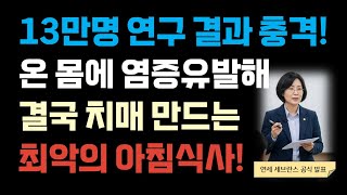 13만명 연구결과 충격! 온 몸에 염증 유발해 결국  치매 만드는 최악의 아침식사! | 60대 이상 필수 시청 | 치매 예방 | 건강식| 지중해식 식사