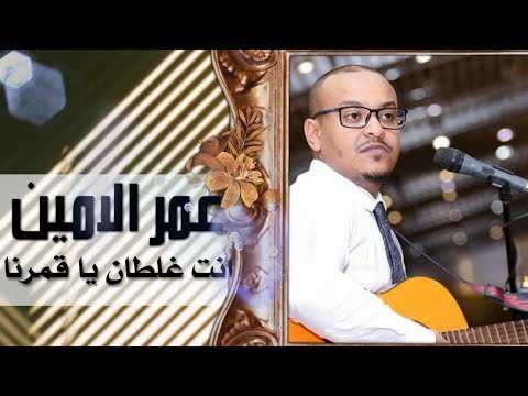انت غلطان يا قمرنا عمر الامين