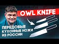 Кухонные ножи Owl Knife - Между Европой и Азией. Передовые ножи из России