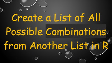 Create a List of All Possible Combinations from Another List in R
