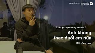 ANH KHÔNG THEO ĐUỔI EM NỮA - BÙI CÔNG NAM