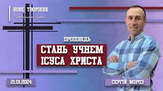 Стань учнем Ісуса Христа | Пастор Сергій Мороз (21.01.2024)