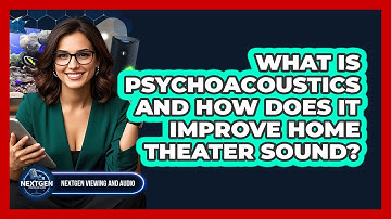 What Is Psychoacoustics And How Does It Improve Home Theater Sound? - NextGen Viewing and Audio