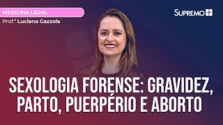 SEXOLOGIA FORENSE: GRAVIDEZ, PARTO, PUERPÉRIO E ABORTO | Prof.ª Luciana Gazzola
