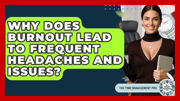 Why Does Burnout Lead To Frequent Headaches And Issues? - The Time Management Pro