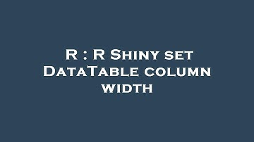 R : R Shiny set DataTable column width