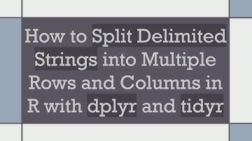 How to Split Delimited Strings into Multiple Rows and Columns in R with dplyr and tidyr