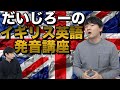 だいじろーさんにイギリス英語の発音習ってみた【上手くなる3つのポイント】