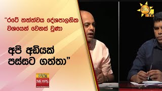 ''රටේ තත්ත්වය දේශපාලනික වශයෙන් වෙනස් වුණා - අපි අඩියක් පස්සට ගත්තා