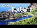 23'🏞️隠岐旅情🌊 水森かおり cover🎤koza!