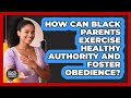 How Can Black Parents Exercise Healthy Authority And Foster Obedience? - Black Parent Authority