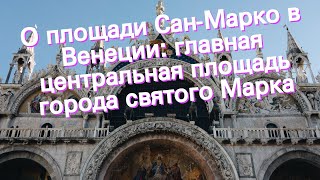 О площади Сан-Марко в Венеции: главная центральная площадь города святого Марка