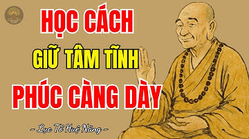 LỤC TỔ HUỆ NĂNG - Học cách giữ tâm tĩnh lặng như nước, phúc càng dày càng sâu, nên nghe 1 lần?