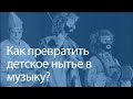 Как превратить детское нытье в музыку