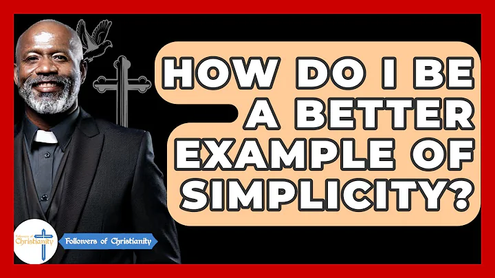 How Do I Be A Better Example Of Simplicity? - Followers Of Christianity